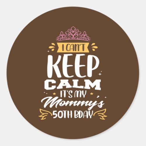 I Cant Keep Calm Its My Mommys 50th Birthday Classic Round Sticker