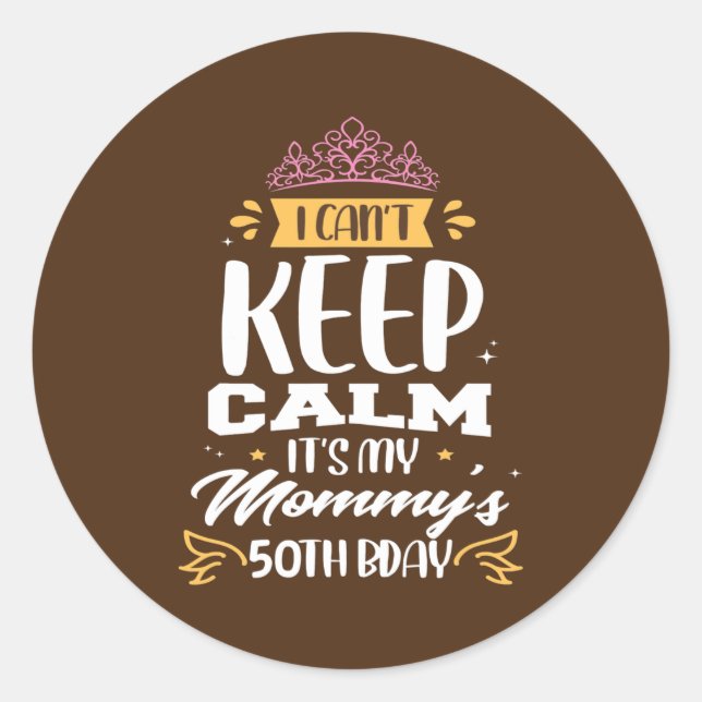 I Can't Keep Calm It's My Mommy's 50th Birthday Classic Round Sticker (Front)