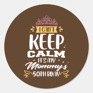 I Can't Keep Calm It's My Mommy's 50th Birthday Classic Round Sticker