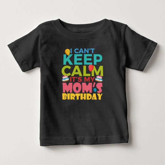 I Cant Keep Calm Its My Moms Birthday Baby T-Shirt (Front)