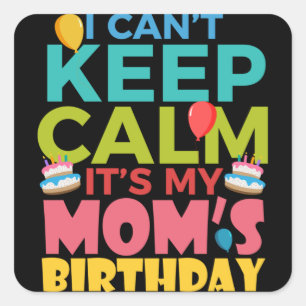 I Cant Keep Calm Its My Moms Birthday Square Sticker