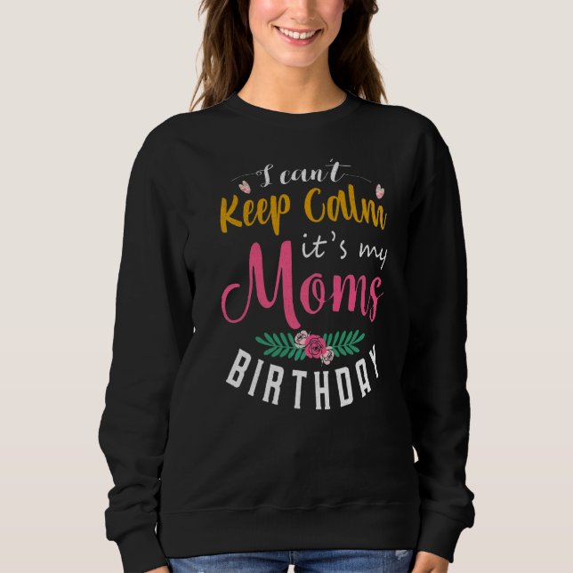I Can't Keep Calm It's My Mom's Birthday Sweatshirt (Front)