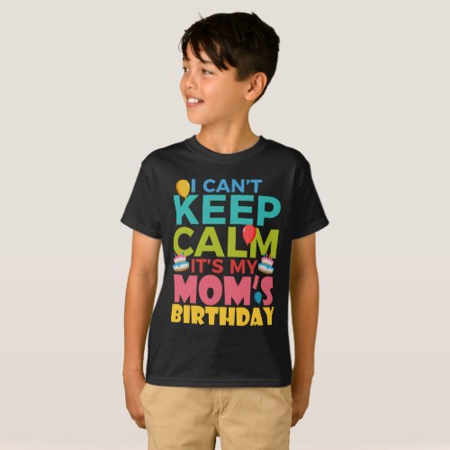 I Cant Keep Calm Its My Moms Birthday T_Shirt