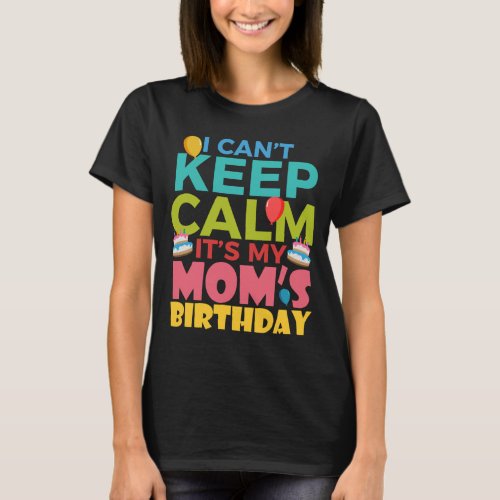 I Cant Keep Calm Its My Moms Birthday T_Shirt