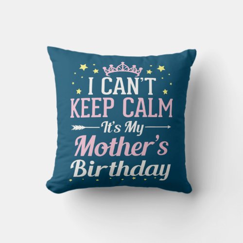 I Cant Keep Calm Its My Mother Birthday Happy Throw Pillow