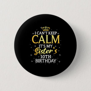 I Cant Keep Calm Its My Sister 10th Birthday Party Button