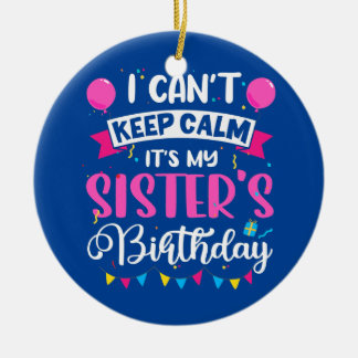 I Can't Keep Calm It's My Sister Birthday Ceramic Ornament