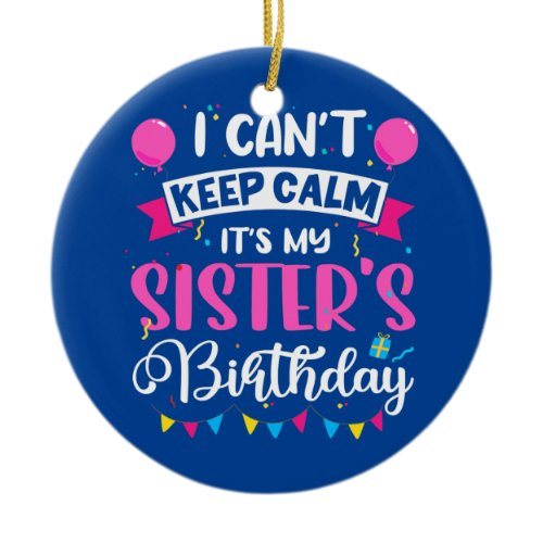 I Can't Keep Calm It's My Sister Birthday  Ceramic Ornament