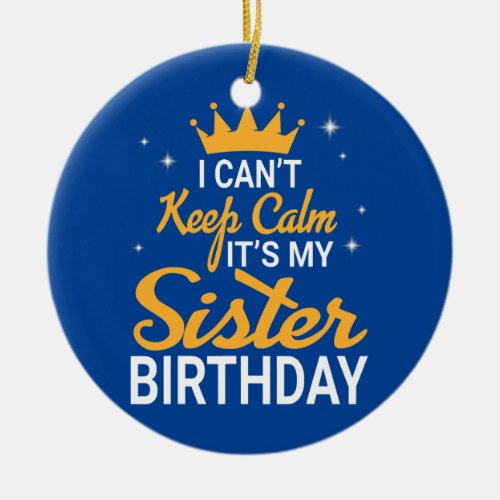 I Cant Keep Calm Its My Sister Birthday Happy Ceramic Ornament