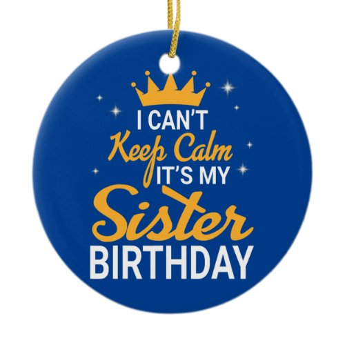 I Can't Keep Calm It's My Sister Birthday Happy Ceramic Ornament