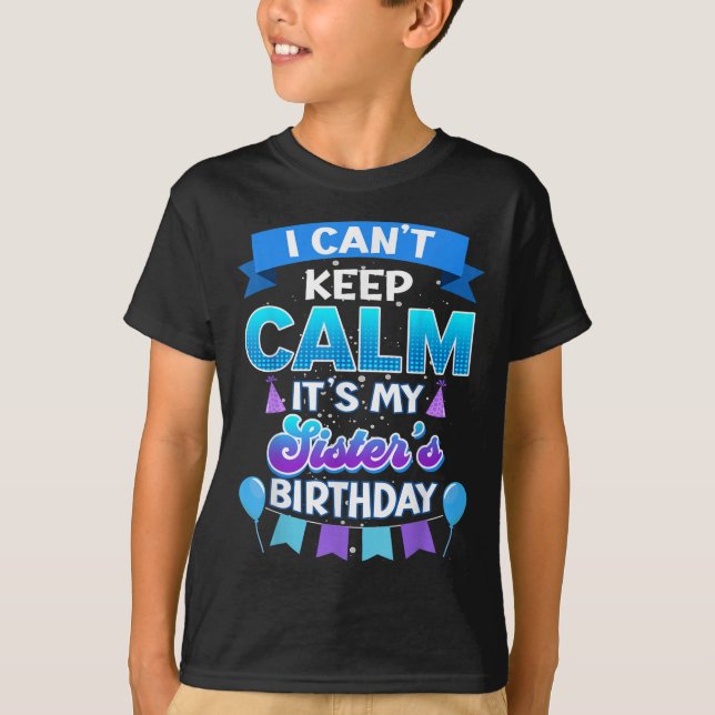 I Cant Keep Calm Its My Sister Birthday Shirt Bday (Front)