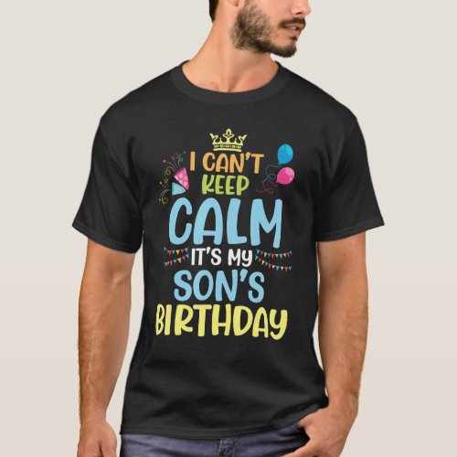 I Cant Keep Calm Its My Son Birthday Dad Mom Mot T_Shirt