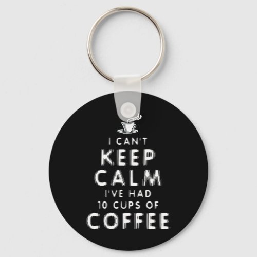 I Cant Keep Calm Ive Had 10 Cups Of Coffee Keychain