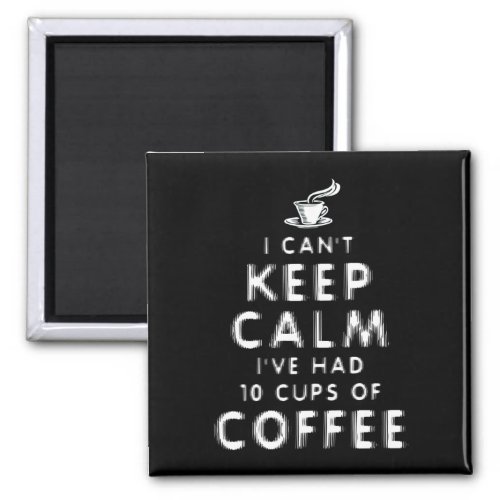 I Cant Keep Calm Ive Had 10 Cups Of Coffee Magnet