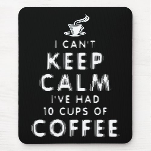 I Cant Keep Calm Ive Had 10 Cups Of Coffee Mouse Pad
