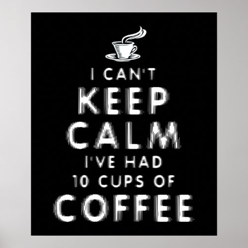 I Cant Keep Calm Ive Had 10 Cups Of Coffee Poster