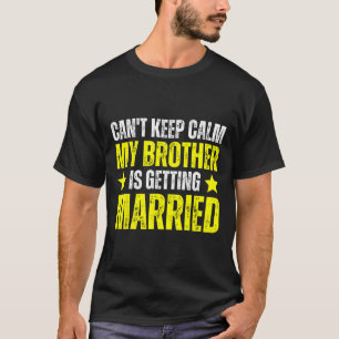 I Can't Keep Calm My Brother Is Getting Married T-Shirt