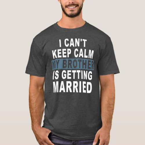 I Cant Keep Calm My Brother is Getting Married  T_Shirt