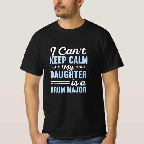 I cant keep calm my daughter is a drum major T_Shirt