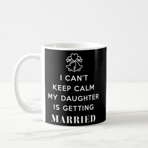 I CanT Keep Calm My Daughter Is Getting Married Coffee Mug