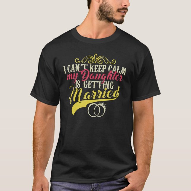 I Can't Keep Calm My Daughter Is Getting Married T-Shirt (Front)