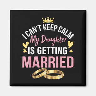 I Can't Keep Calm My Daughter Is Getting Married W Magnet