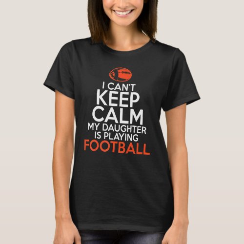 I Cant Keep Calm My Daughter Is Playing Football P T_Shirt