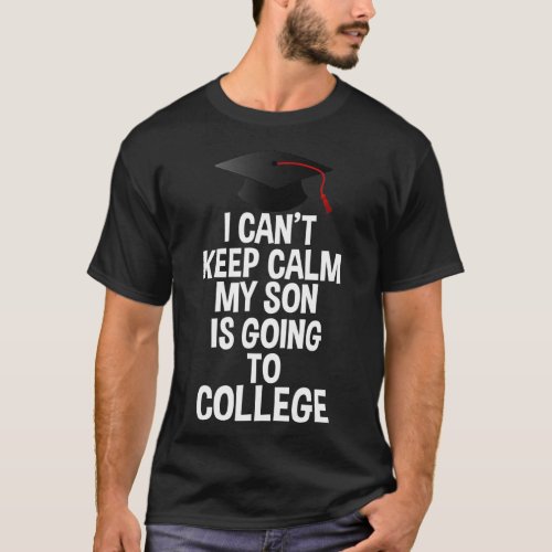 I Cant Keep Calm My Son Is Going to College T_Shirt