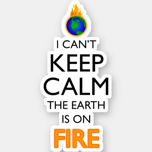 I Cant Keep Calm The Earth Is On Fire Sticker