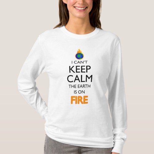 I Cant Keep Calm The Earth Is On Fire T_Shirt