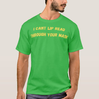 I Cant Lip Read Through Your Mask 4 T-Shirt