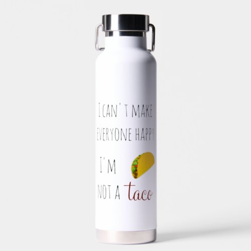 I Cant Make Everyone Happy I am Not a Taco  Water Bottle