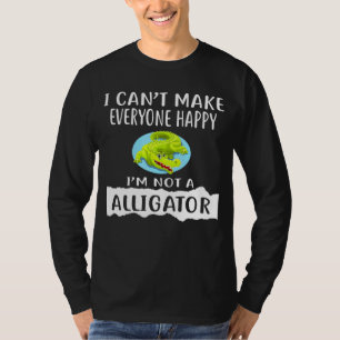 I Cant Make Everyone Happy Im Not A Alligator T-Shirt