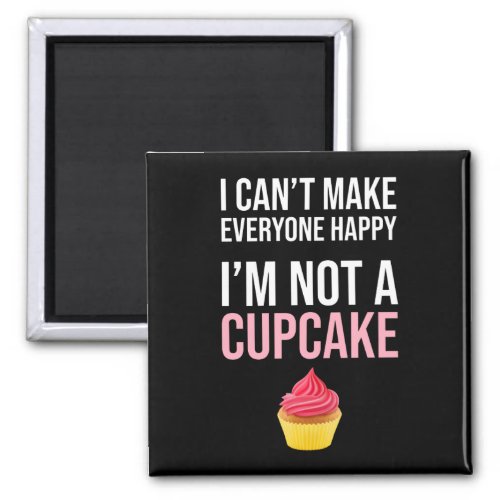 I Cant Make Everyone Happy _ Im Not A Cupcake Magnet