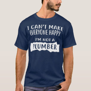 I Cant Make Everyone Happy Im Not a PLUMBER T-Shirt