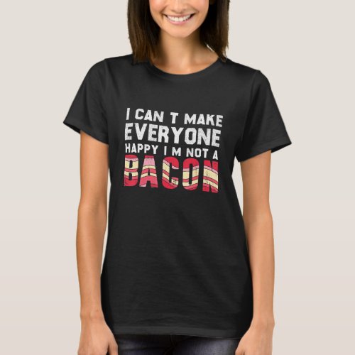I Cant Make Everyone Happy Im Not Bacon  Bacon 1 T_Shirt
