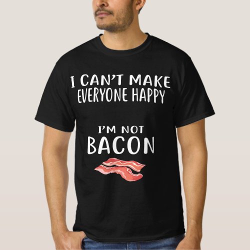 I Cant Make Everyone Happy Im Not Bacon  Foodie Ba T_Shirt