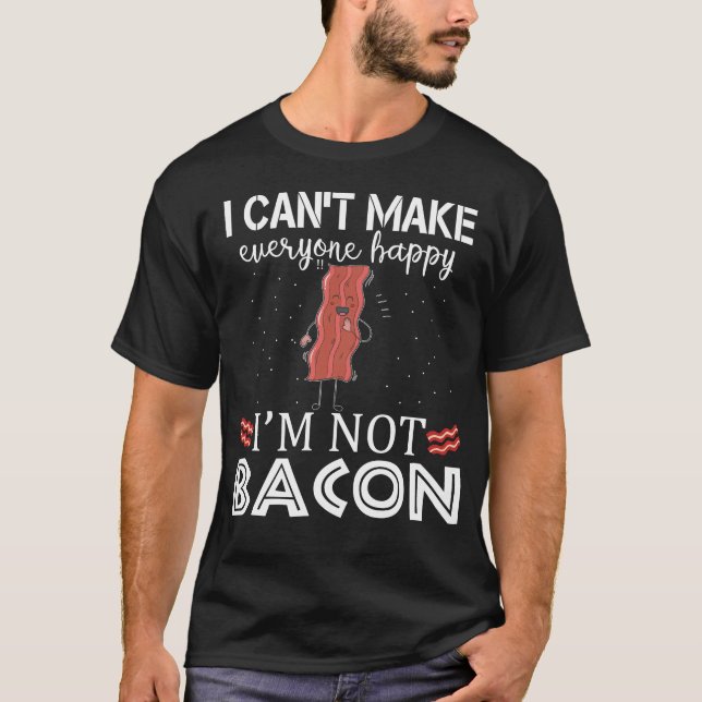 I Can't Make Everyone Happy I'm Not Bacon T-Shirt (Front)