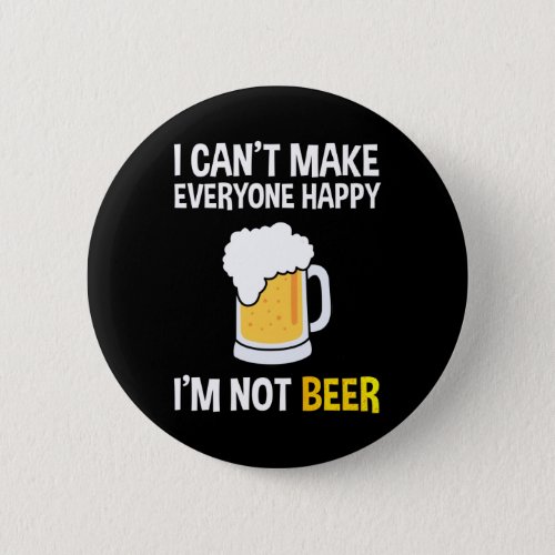 I Cant Make Everyone Happy _ Im Not Beer Button