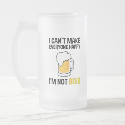I Cant Make Everyone Happy _ Im Not Beer Frosted Glass Beer Mug