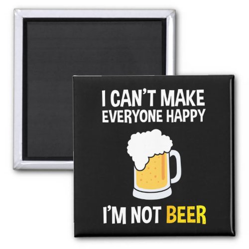 I Cant Make Everyone Happy _ Im Not Beer Magnet