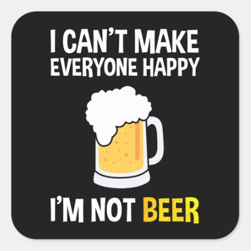 I Cant Make Everyone Happy _ Im Not Beer Square Sticker