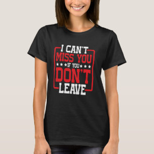 I Can't Miss You If You Don't Leave Humor Quote T-Shirt