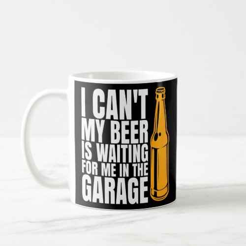 I Cant My Beer Is Waiting For Me In The Garage Gar Coffee Mug