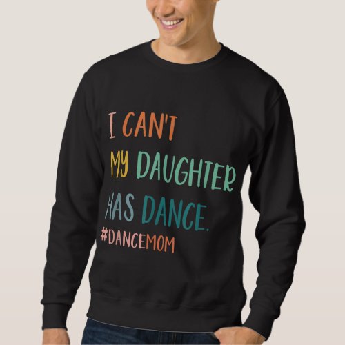 I Cant My Daughter Has Dance Dance Mom Sweatshirt