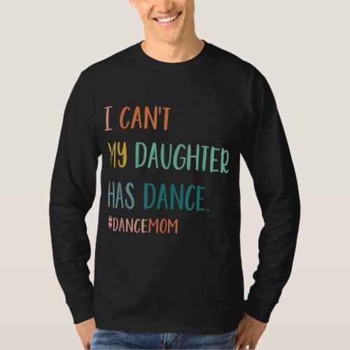 I Cant My Daughter Has Dance Dance Mom T_Shirt