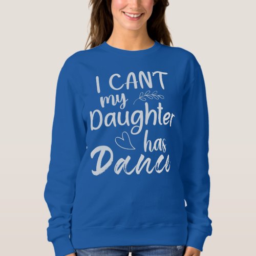 I Cant My Daughter Has Dance Mom Dancing Dancer Sweatshirt