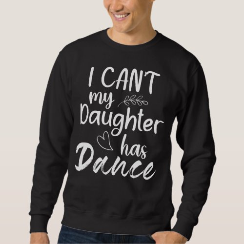 I Cant My Daughter Has Dance Mom Dancing Dancer Sweatshirt