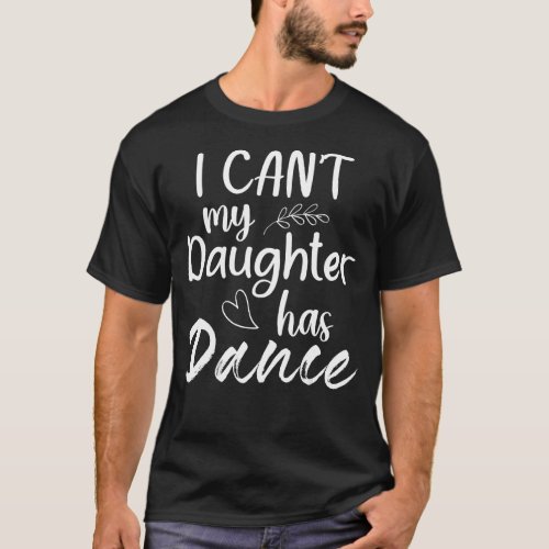 I Cant My Daughter Has Dance Mom Dancing Dancer T_Shirt