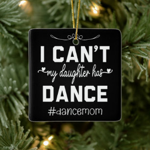 I Can't My Daughter Has Dance Mom Funny Dancing Ceramic Ornament